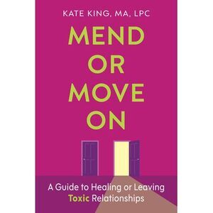 Mend or Move on: A Guide to Healing or Leaving Toxic Relationships -- Kate King